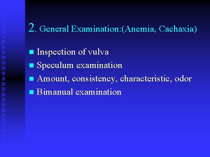 2. General Examination: (Anemia, Cachaxia) Inspection of vulva n Speculum examination n Amount, consistency,