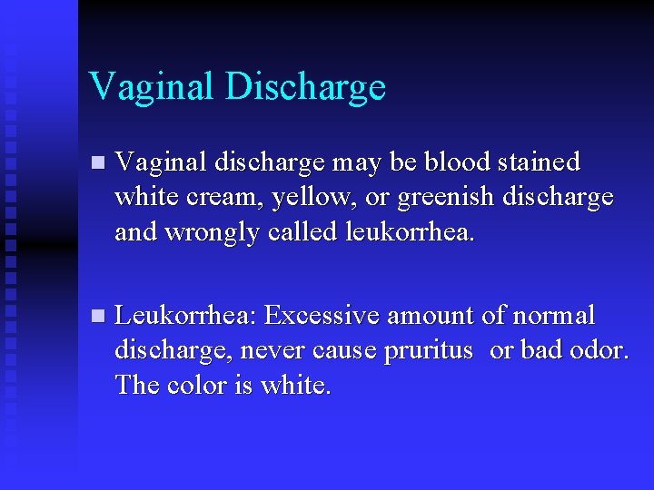 Vaginal Discharge n Vaginal discharge may be blood stained white cream, yellow, or greenish