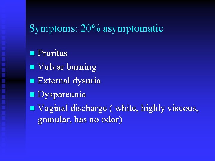 Symptoms: 20% asymptomatic Pruritus n Vulvar burning n External dysuria n Dyspareunia n Vaginal