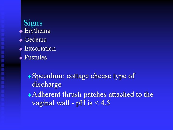 Signs Erythema u Oedema u Excoriation u Pustules u Speculum: cottage cheese type of