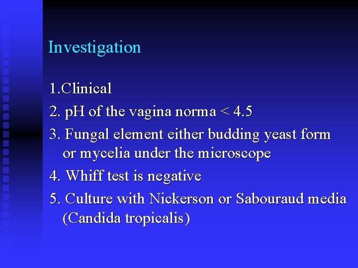 Investigation 1. Clinical 2. p. H of the vagina norma < 4. 5 3.