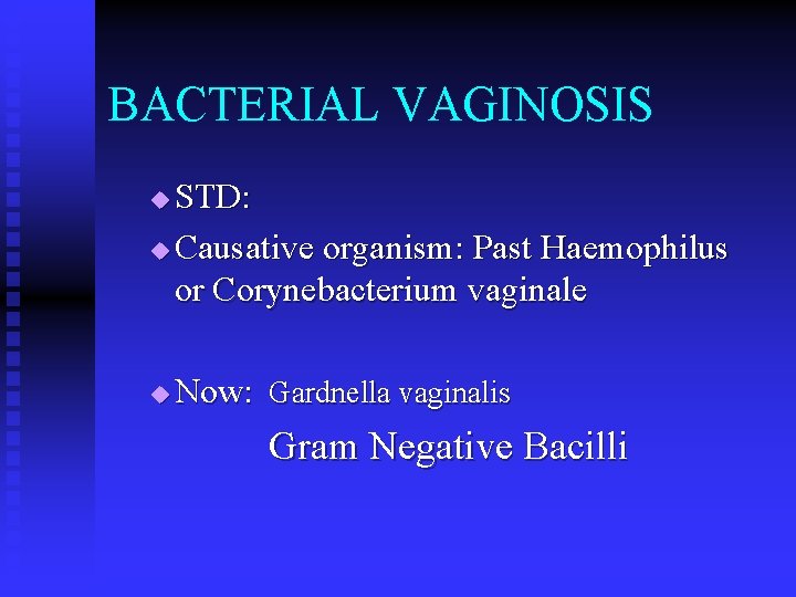 BACTERIAL VAGINOSIS STD: u Causative organism: Past Haemophilus or Corynebacterium vaginale u u Now: