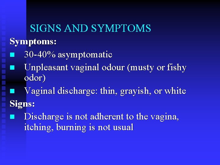 SIGNS AND SYMPTOMS Symptoms: n 30 -40% asymptomatic n Unpleasant vaginal odour (musty or