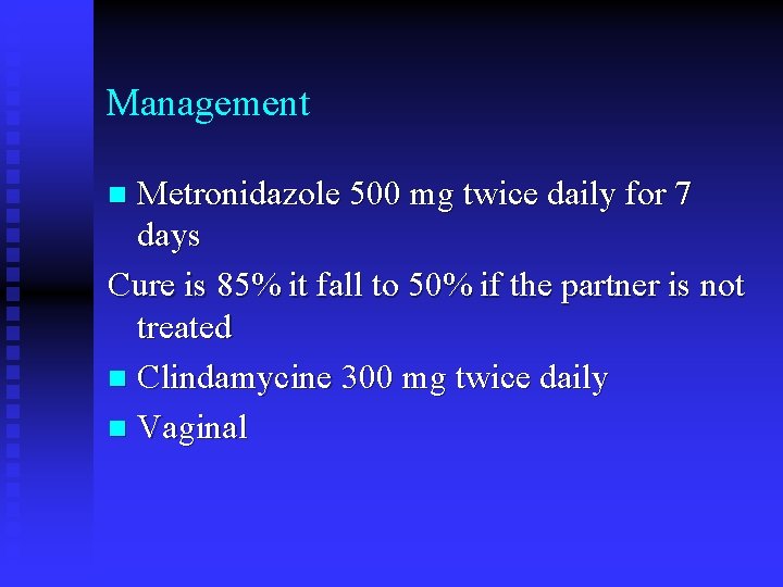 Management Metronidazole 500 mg twice daily for 7 days Cure is 85% it fall