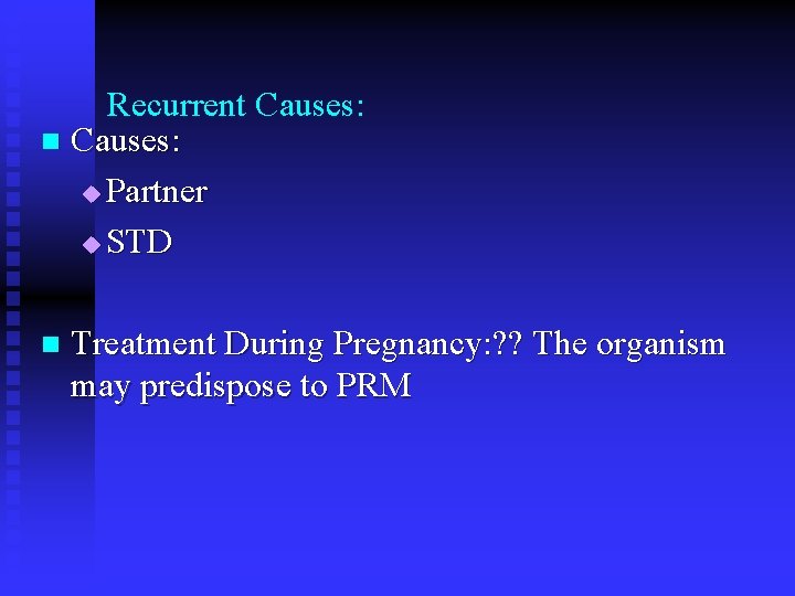 Recurrent Causes: n Causes: u Partner u STD n Treatment During Pregnancy: ? ?