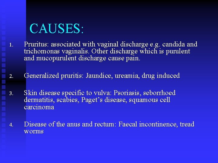 CAUSES: 1. Pruritus: associated with vaginal discharge e. g. candida and trichomonas vaginalis. Other