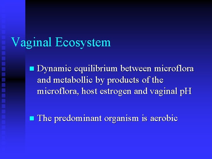 Vaginal Ecosystem n Dynamic equilibrium between microflora and metabollic by products of the microflora,