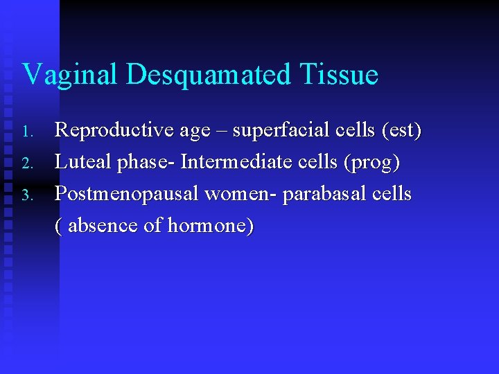 Vaginal Desquamated Tissue 1. 2. 3. Reproductive age – superfacial cells (est) Luteal phase-