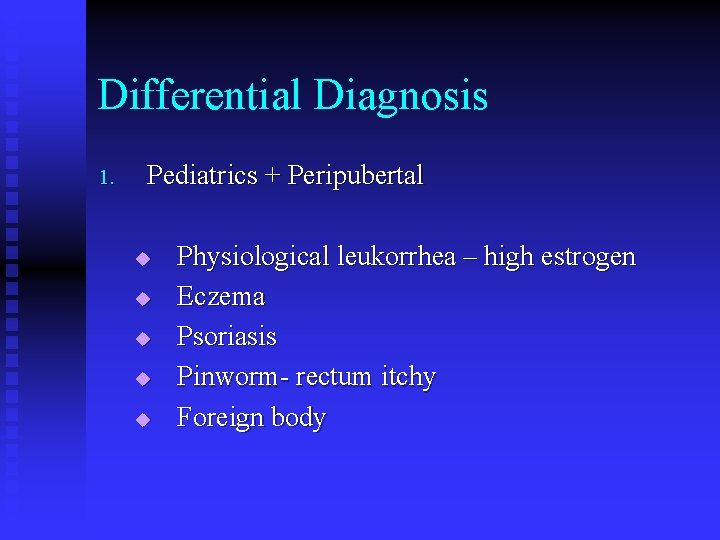 Differential Diagnosis 1. Pediatrics + Peripubertal u u u Physiological leukorrhea – high estrogen