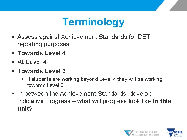 Terminology • Assess against Achievement Standards for DET reporting purposes. • Towards Level 4