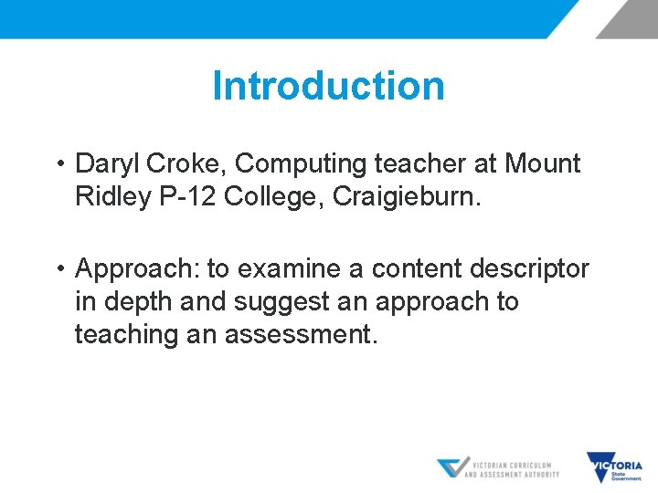 Introduction • Daryl Croke, Computing teacher at Mount Ridley P-12 College, Craigieburn. • Approach: