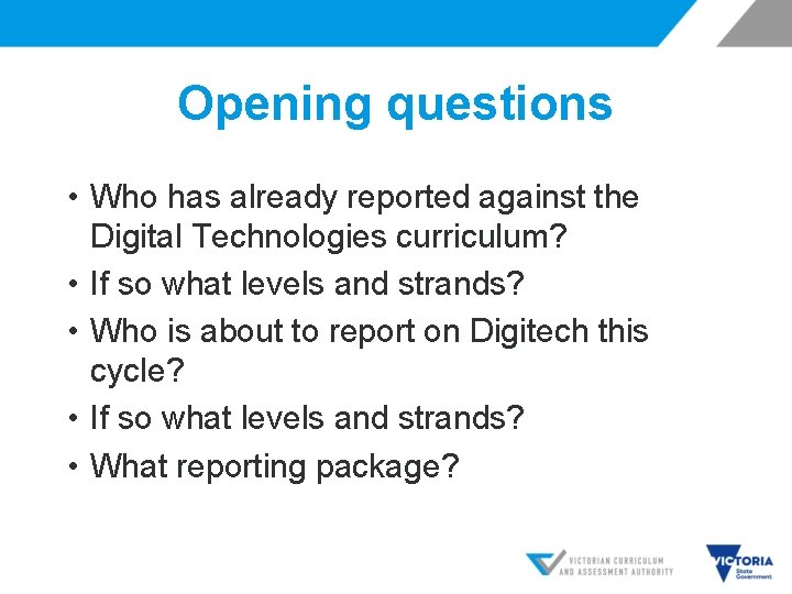 Opening questions • Who has already reported against the Digital Technologies curriculum? • If