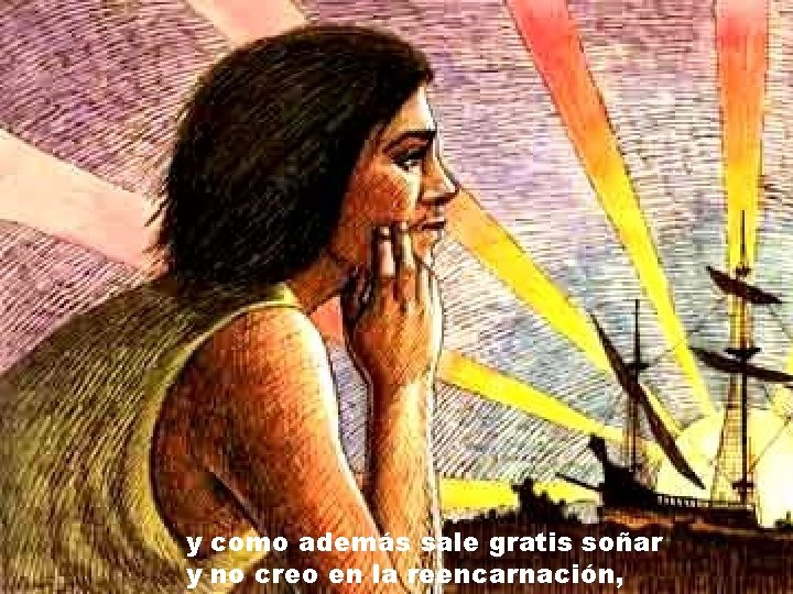 y como además sale gratis soñar y no creo en la reencarnación, 