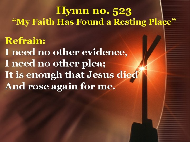 Hymn no. 523 “My Faith Has Found a Resting Place” Refrain: I need no