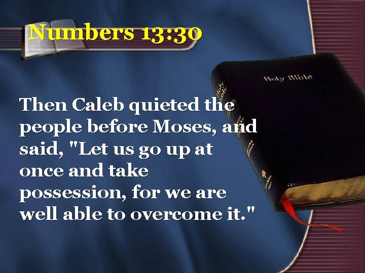 Numbers 13: 30 Then Caleb quieted the people before Moses, and said, "Let us