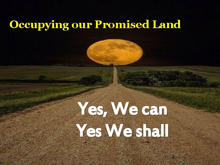 Occupying our Promised Land Yes, We can Yes We shall 