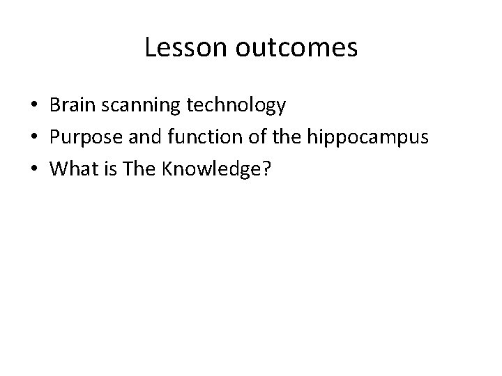 Lesson outcomes • Brain scanning technology • Purpose and function of the hippocampus •