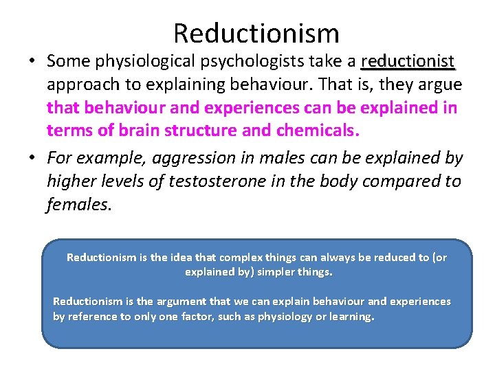 Reductionism • Some physiological psychologists take a reductionist approach to explaining behaviour. That is,
