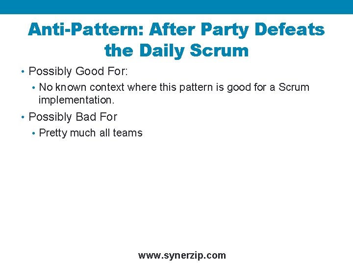 Anti-Pattern: After Party Defeats the Daily Scrum • Possibly Good For: • No known