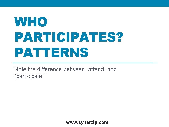 WHO PARTICIPATES? PATTERNS Note the difference between “attend” and “participate. ” www. synerzip. com