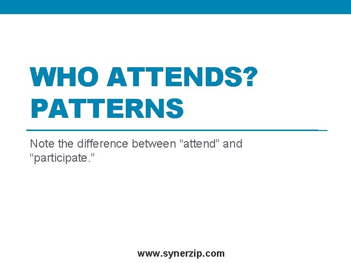 WHO ATTENDS? PATTERNS Note the difference between “attend” and “participate. ” www. synerzip. com