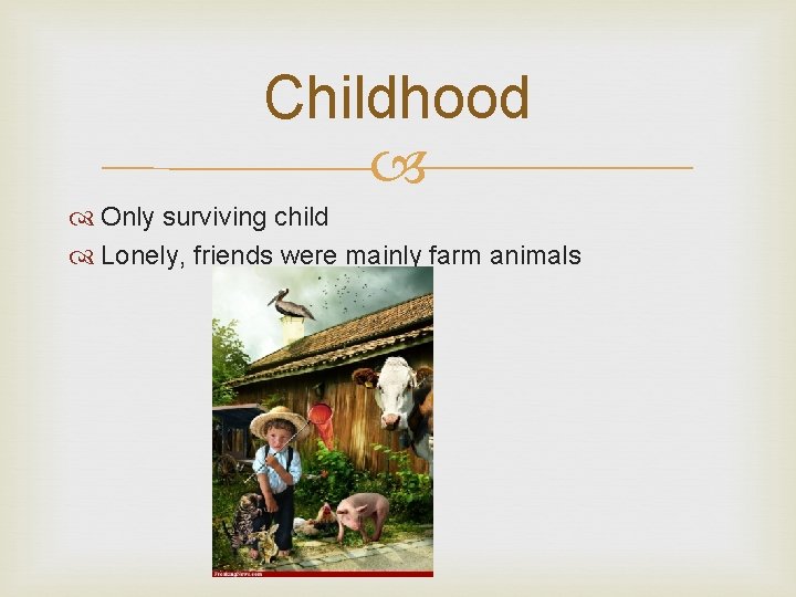 Childhood Only surviving child Lonely, friends were mainly farm animals 