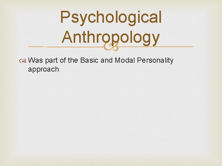 Psychological Anthropology Was part of the Basic and Modal Personality approach 