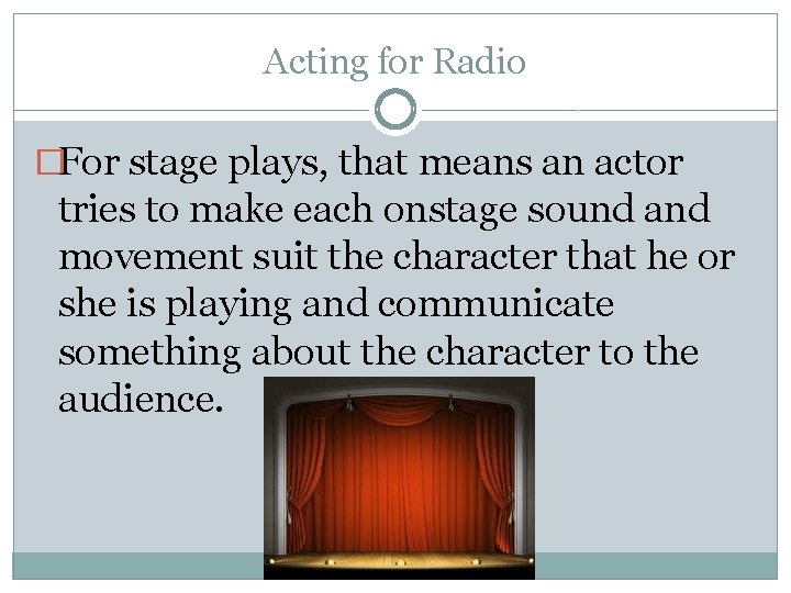 Acting for Radio �For stage plays, that means an actor tries to make each