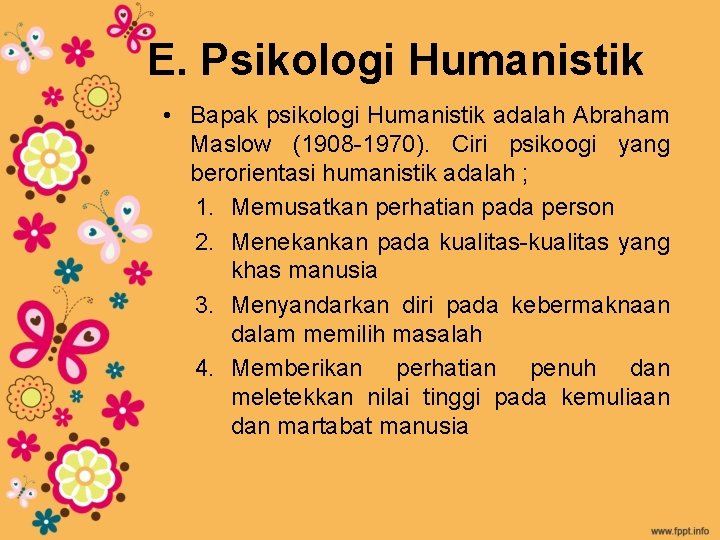 E. Psikologi Humanistik • Bapak psikologi Humanistik adalah Abraham Maslow (1908 -1970). Ciri psikoogi