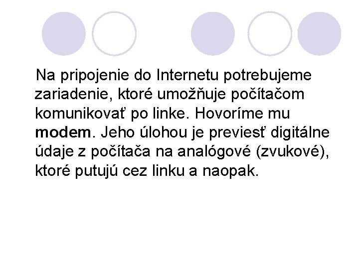 Na pripojenie do Internetu potrebujeme zariadenie, ktoré umožňuje počítačom komunikovať po linke. Hovoríme mu