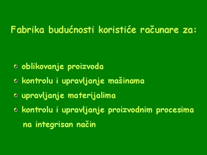 Fabrika budućnosti koristiće računare za: oblikovanje proizvoda kontrolu i upravljanje mašinama upravljanje materijalima kontrolu