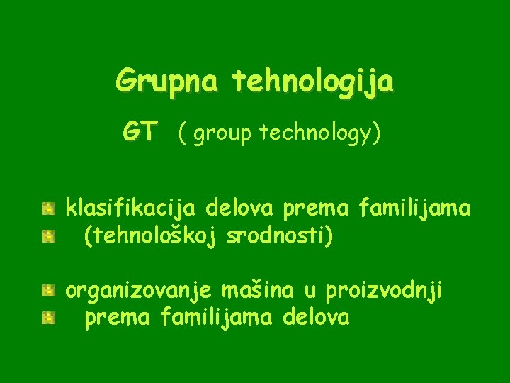 Grupna tehnologija GT ( group technology) klasifikacija delova prema familijama (tehnološkoj srodnosti) organizovanje mašina