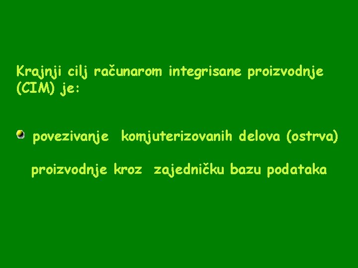 Krajnji cilj računarom integrisane proizvodnje (CIM) je: povezivanje komjuterizovanih delova (ostrva) proizvodnje kroz zajedničku