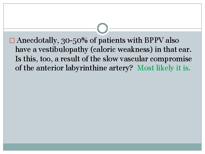 � Anecdotally, 30 -50% of patients with BPPV also have a vestibulopathy (caloric weakness)