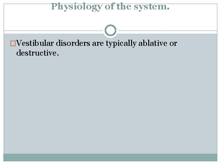 Physiology of the system. �Vestibular disorders are typically ablative or destructive. 