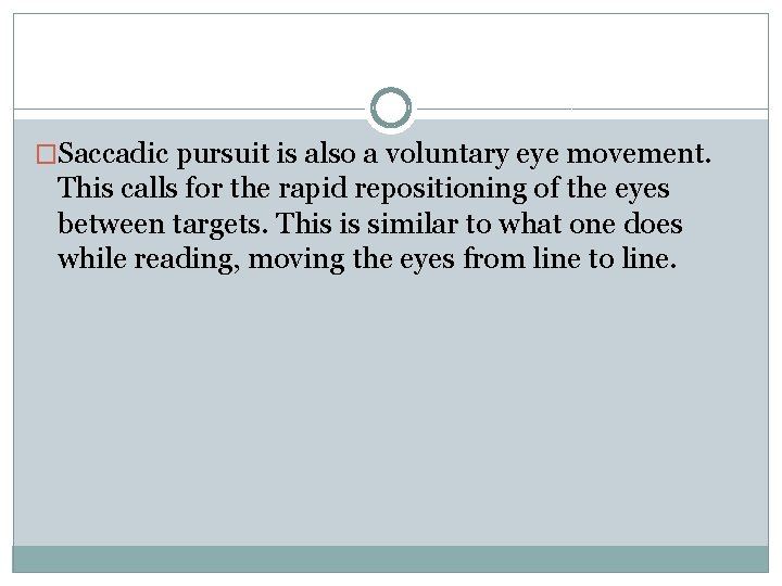 �Saccadic pursuit is also a voluntary eye movement. This calls for the rapid repositioning