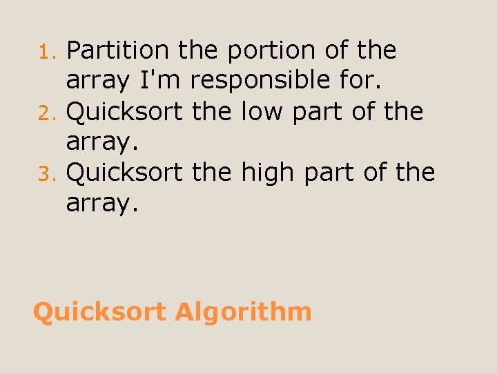 Partition the portion of the array I'm responsible for. 2. Quicksort the low part