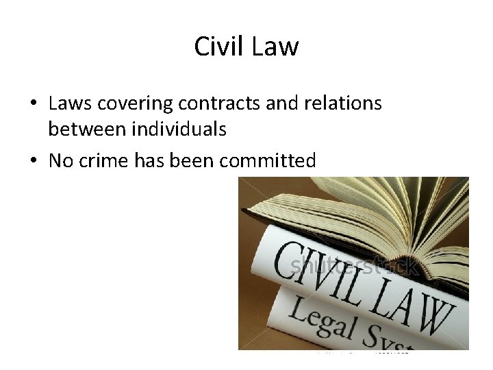 Civil Law • Laws covering contracts and relations between individuals • No crime has