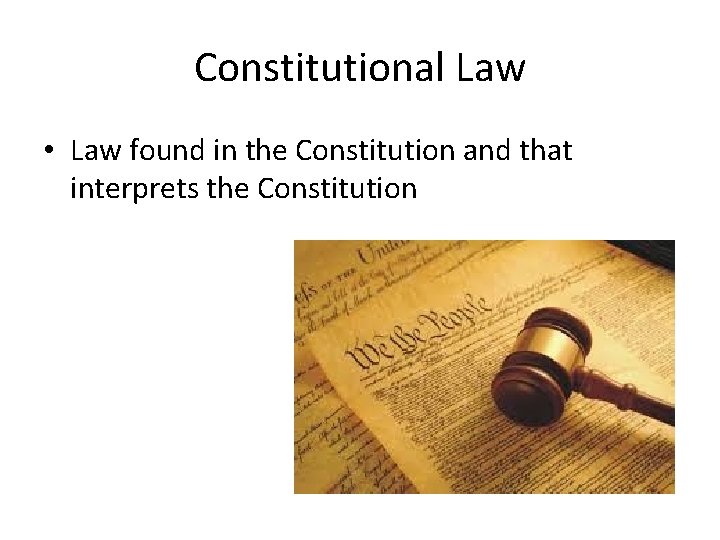 Constitutional Law • Law found in the Constitution and that interprets the Constitution 