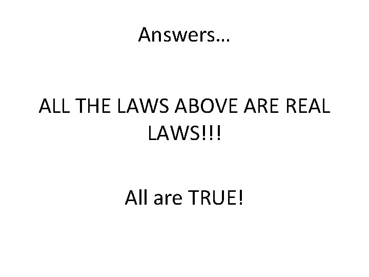 Answers… ALL THE LAWS ABOVE ARE REAL LAWS!!! All are TRUE! 