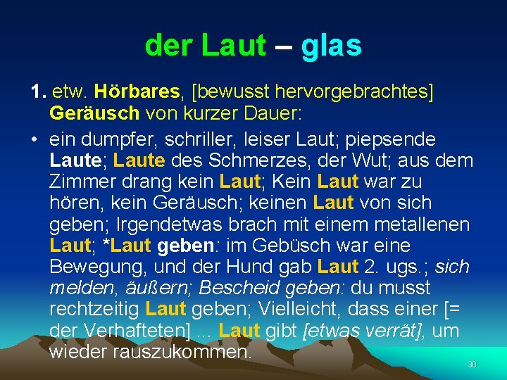 der Laut – glas 1. etw. Hörbares, [bewusst hervorgebrachtes] Geräusch von kurzer Dauer: •