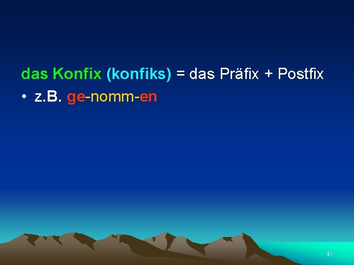  das Konfix (konfiks) = das Präfix + Postfix • z. B. ge-nomm-en 43