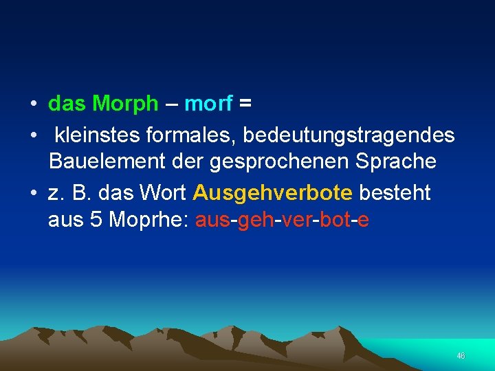  • das Morph – morf = • kleinstes formales, bedeutungstragendes Bauelement der gesprochenen