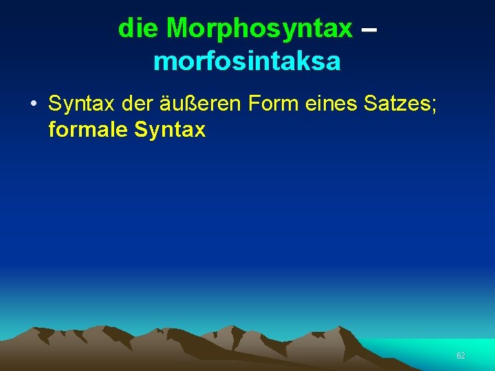 die Morphosyntax – morfosintaksa • Syntax der äußeren Form eines Satzes; formale Syntax 62