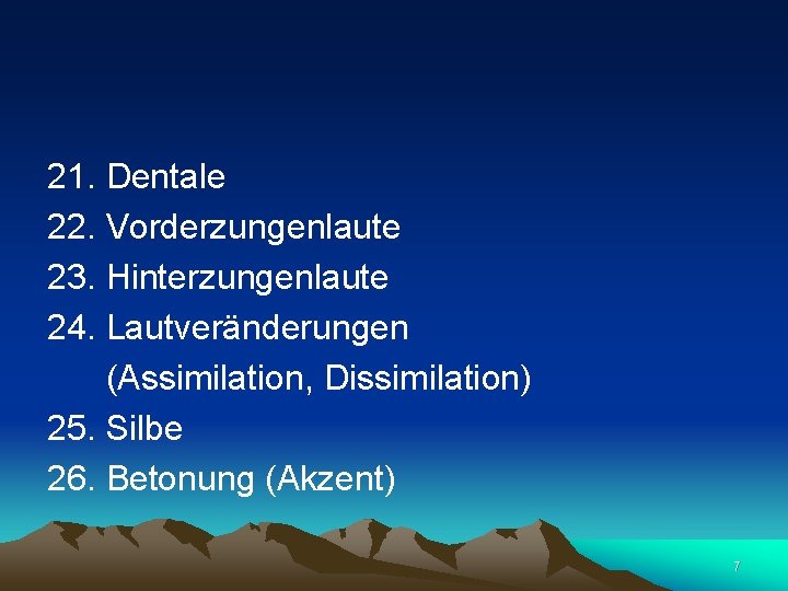  21. Dentale 22. Vorderzungenlaute 23. Hinterzungenlaute 24. Lautveränderungen (Assimilation, Dissimilation) 25. Silbe 26.