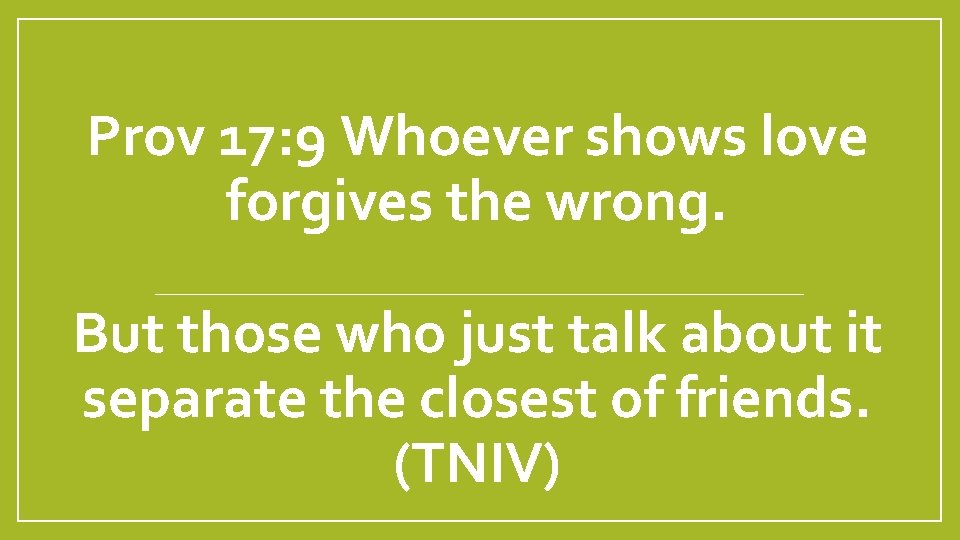 Prov 17: 9 Whoever shows love forgives the wrong. But those who just talk