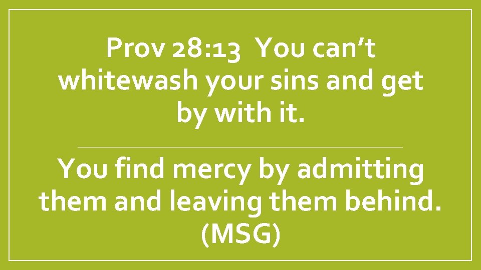 Prov 28: 13 You can’t whitewash your sins and get by with it. You