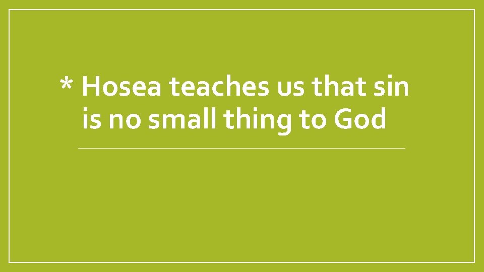 * Hosea teaches us that sin is no small thing to God 