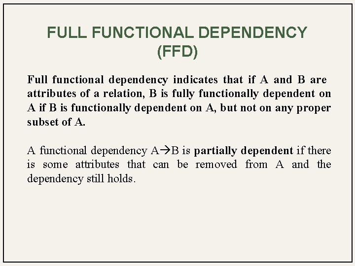 FULL FUNCTIONAL DEPENDENCY (FFD) Full functional dependency indicates that if A and B are