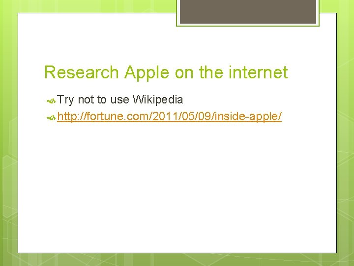 Research Apple on the internet Try not to use Wikipedia http: //fortune. com/2011/05/09/inside-apple/ 